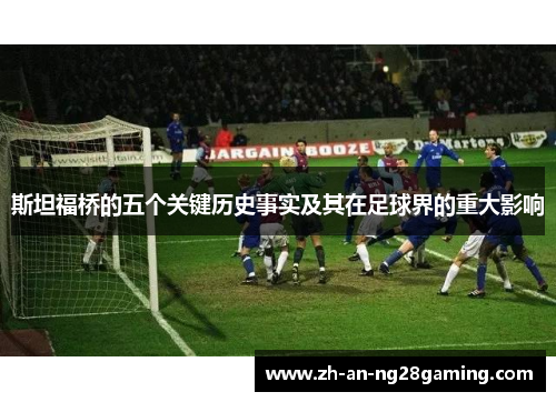 斯坦福桥的五个关键历史事实及其在足球界的重大影响