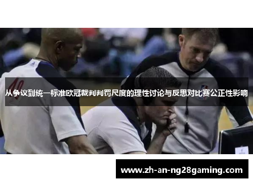 从争议到统一标准欧冠裁判判罚尺度的理性讨论与反思对比赛公正性影响