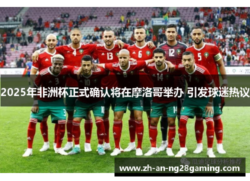 2025年非洲杯正式确认将在摩洛哥举办 引发球迷热议