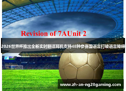 2026世界杯推出全新实时翻译耳机支持48种参赛国语言打破语言障碍