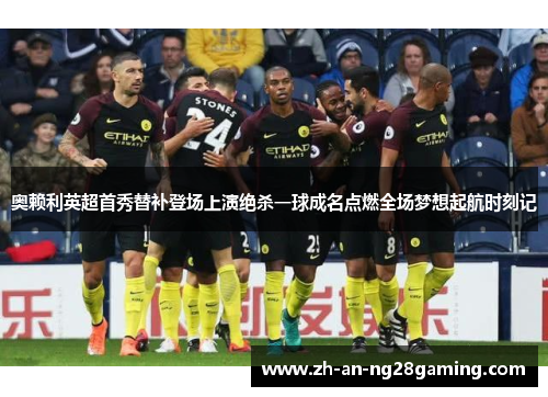 奥赖利英超首秀替补登场上演绝杀一球成名点燃全场梦想起航时刻记 奥赖利英超首秀替补登场上演绝杀一球成名点燃全场梦想起航时刻记
