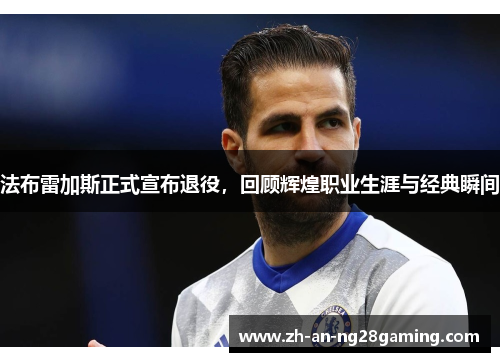 法布雷加斯正式宣布退役,回顾辉煌职业生涯与经典瞬间 法布雷加斯正式宣布退役,回顾辉煌职业生涯与经典瞬间