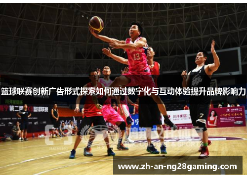 篮球联赛创新广告形式探索如何通过数字化与互动体验提升品牌影响力