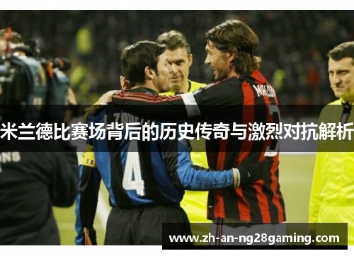 米兰德比赛场背后的历史传奇与激烈对抗解析