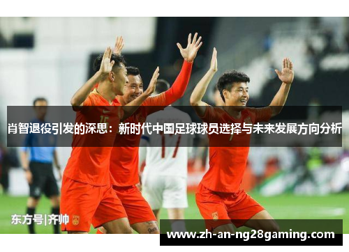 肖智退役引发的深思:新时代中国足球球员选择与未来发展方向分析 肖智退役引发的深思:新时代中国足球球员选择与未来发展方向分析