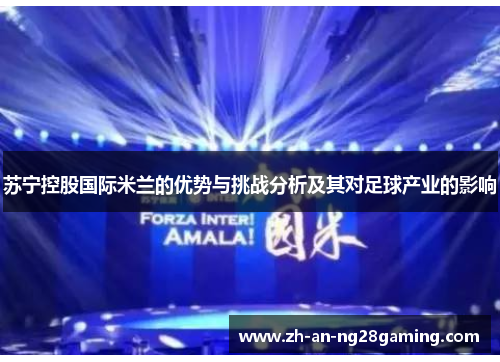 苏宁控股国际米兰的优势与挑战分析及其对足球产业的影响