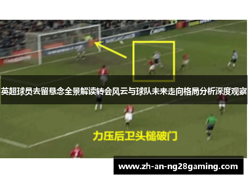 英超球员去留悬念全景解读转会风云与球队未来走向格局分析深度观察