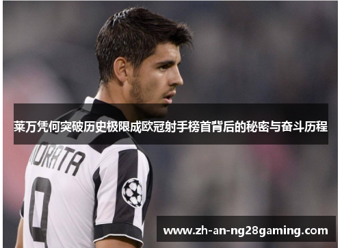 莱万凭何突破历史极限成欧冠射手榜首背后的秘密与奋斗历程