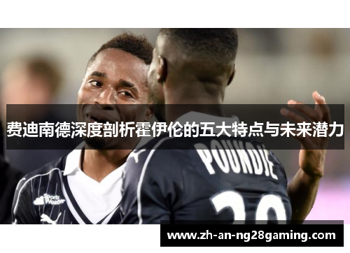 费迪南德深度剖析霍伊伦的五大特点与未来潜力