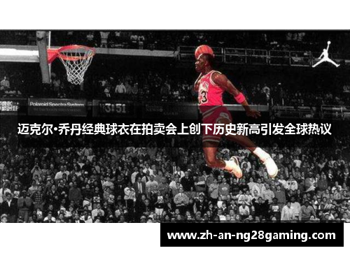 迈克尔·乔丹经典球衣在拍卖会上创下历史新高引发全球热议