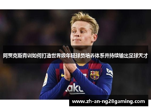 阿贾克斯青训如何打造世界级年轻球员培养体系并持续输出足球天才