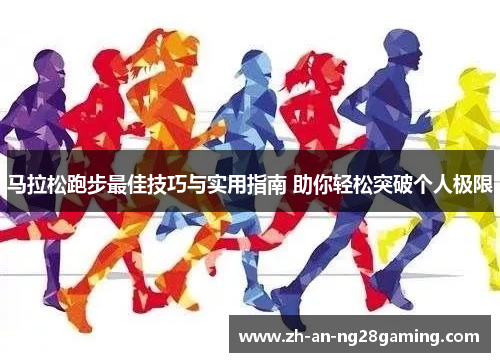 马拉松跑步最佳技巧与实用指南 助你轻松突破个人极限 马拉松跑步最佳技巧与实用指南 助你轻松突破个人极限