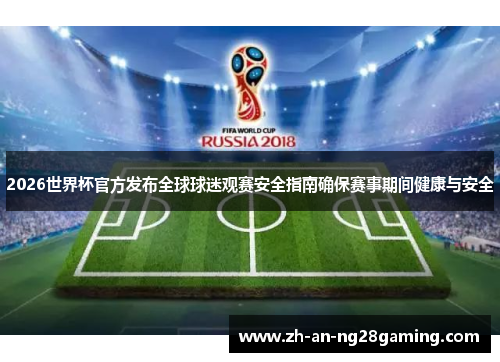 2026世界杯官方发布全球球迷观赛安全指南确保赛事期间健康与安全