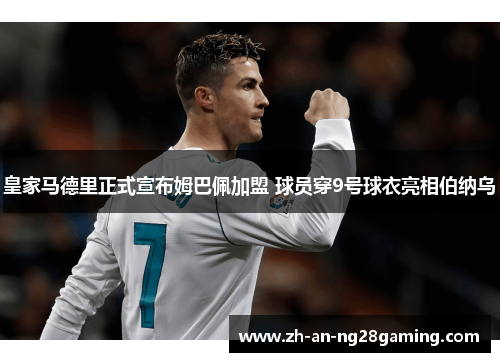 皇家马德里正式宣布姆巴佩加盟 球员穿9号球衣亮相伯纳乌