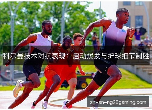 科尔曼技术对抗表现：启动爆发与护球细节制胜
