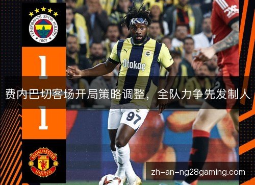费内巴切客场开局策略调整，全队力争先发制人