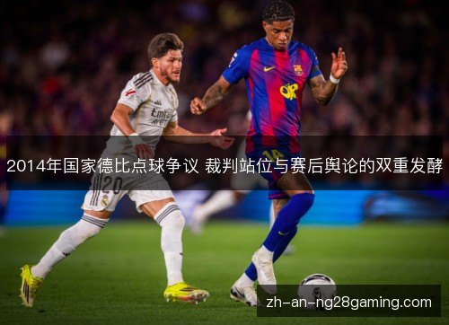 2014年国家德比点球争议 裁判站位与赛后舆论的双重发酵