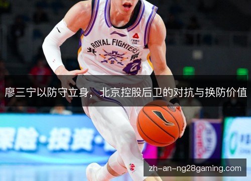 廖三宁以防守立身，北京控股后卫的对抗与换防价值